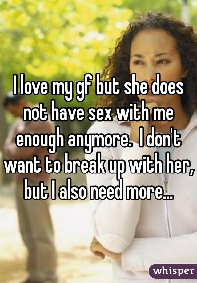 I love my gf but she does not have sex with me enough anymore.  I don't want to break up with her, but I also need more...
