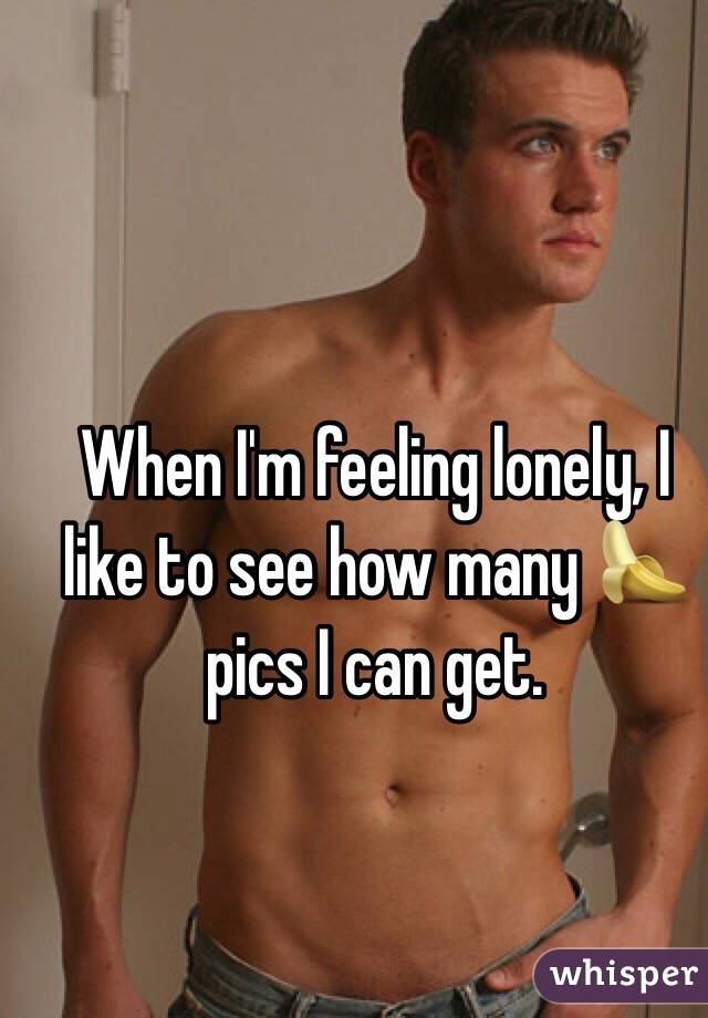 When I'm feeling lonely, I like to see how many 🍌pics I can get. 