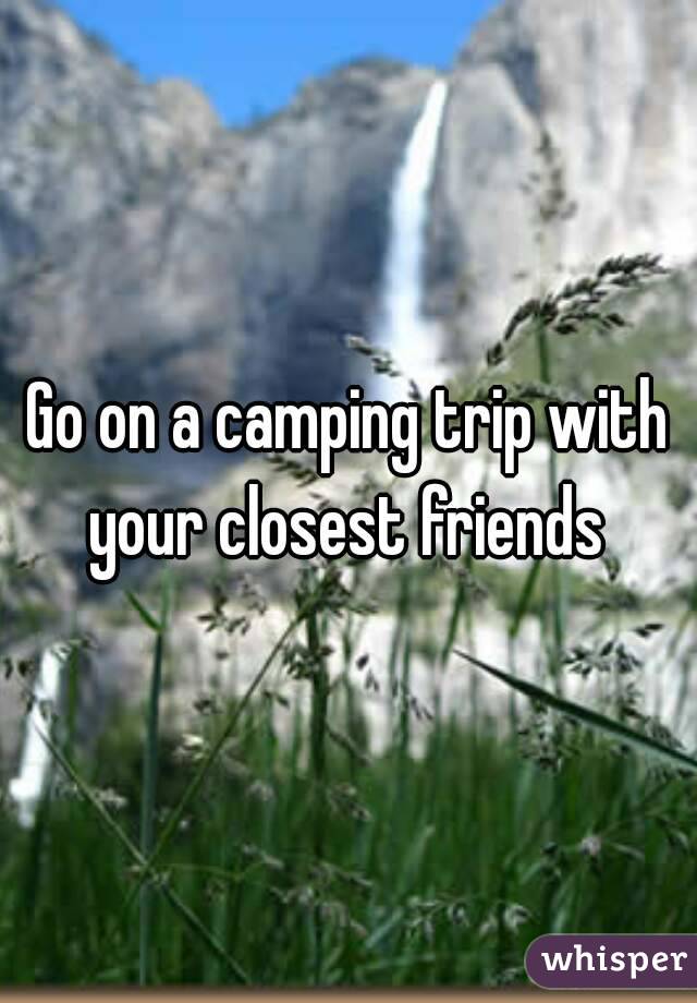 Go on a camping trip with your closest friends 