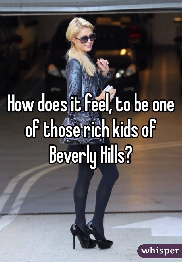 How does it feel, to be one of those rich kids of Beverly Hills? 