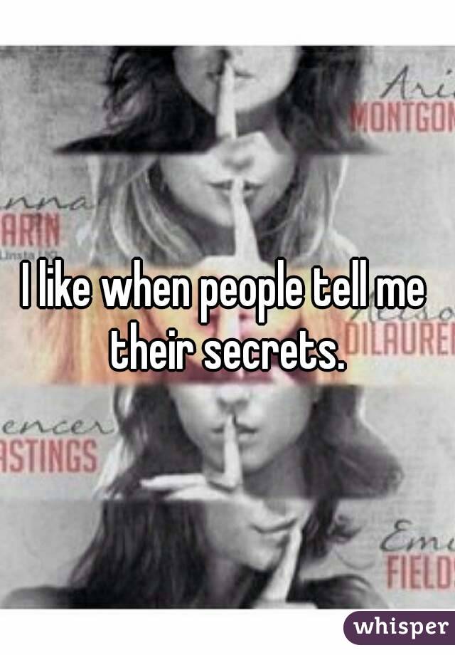 I like when people tell me their secrets.