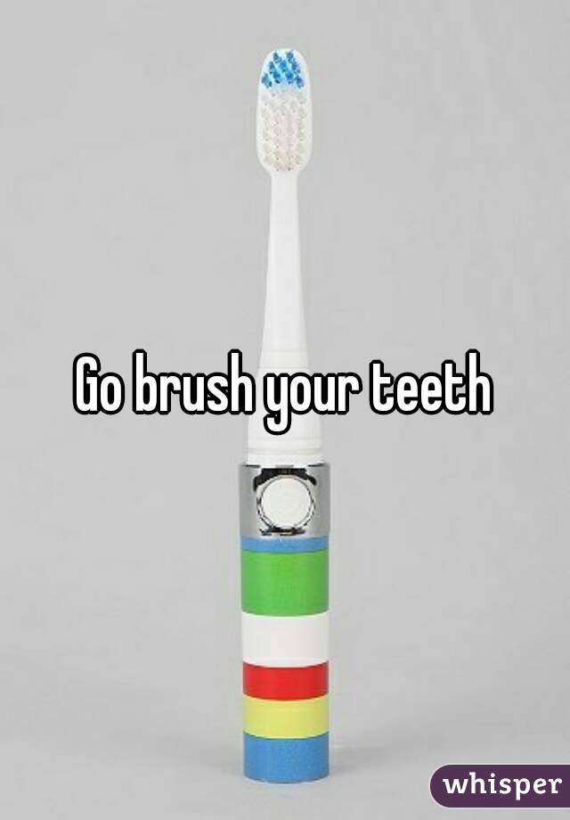 Go brush your teeth