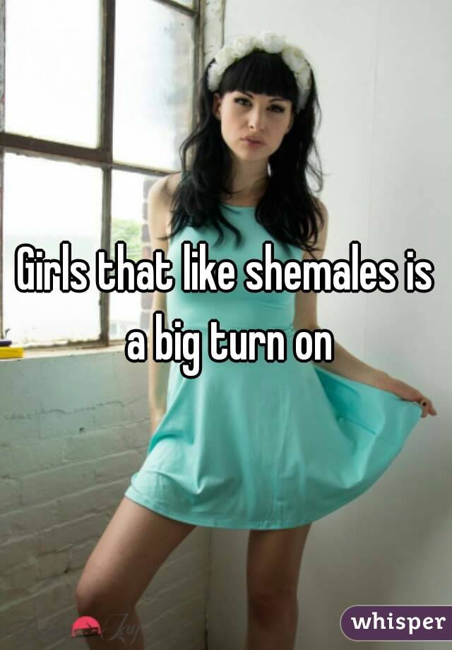 Girls that like shemales is a big turn on