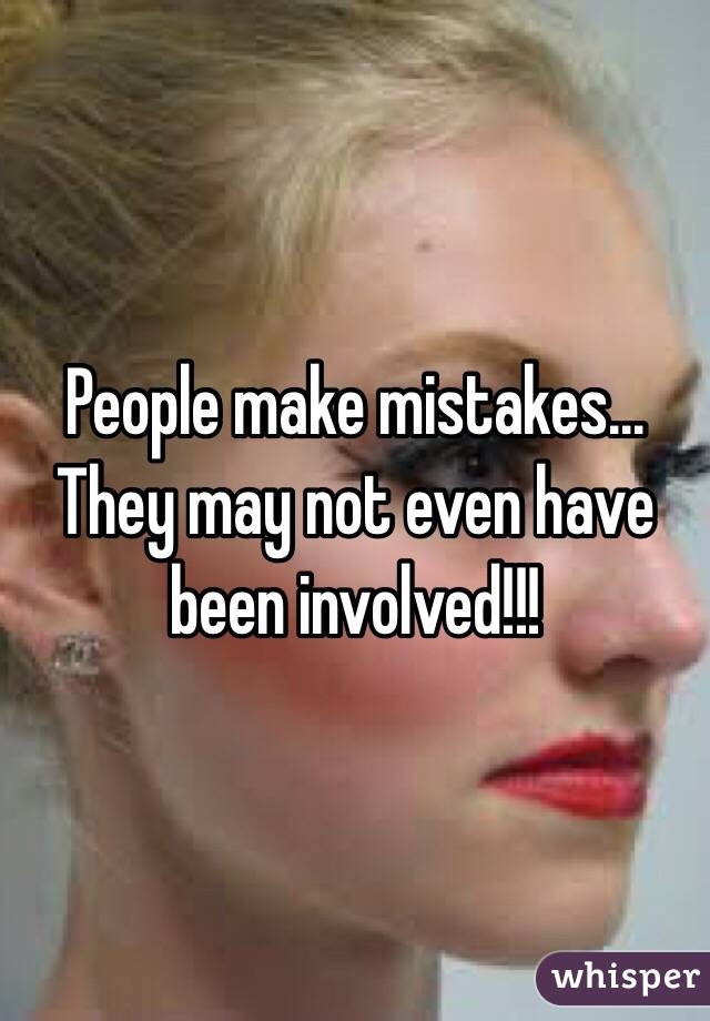 People make mistakes... They may not even have been involved!!!