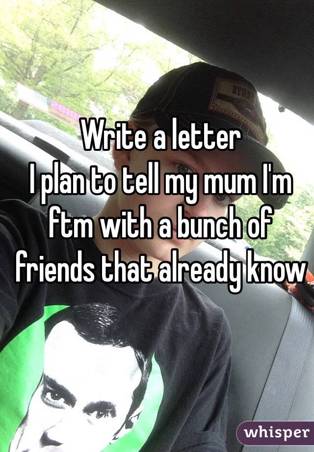 Write a letter
I plan to tell my mum I'm ftm with a bunch of friends that already know 