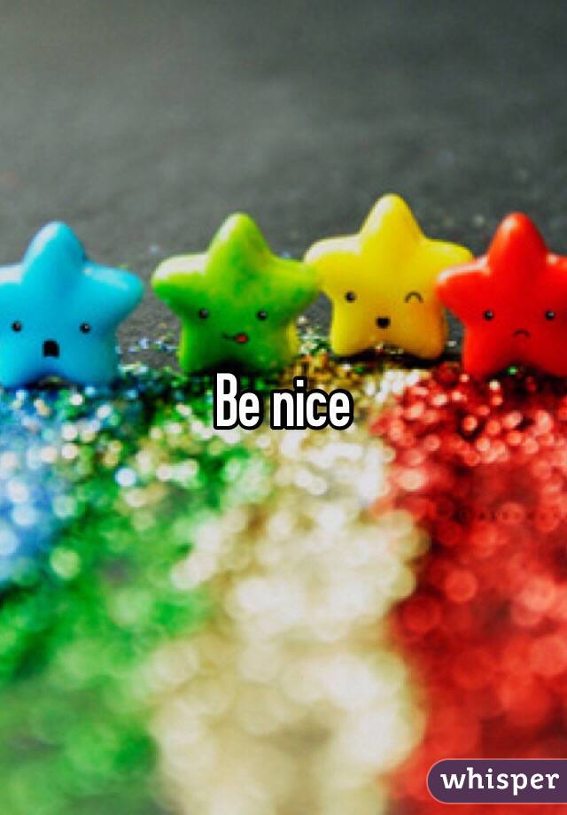 Be nice 