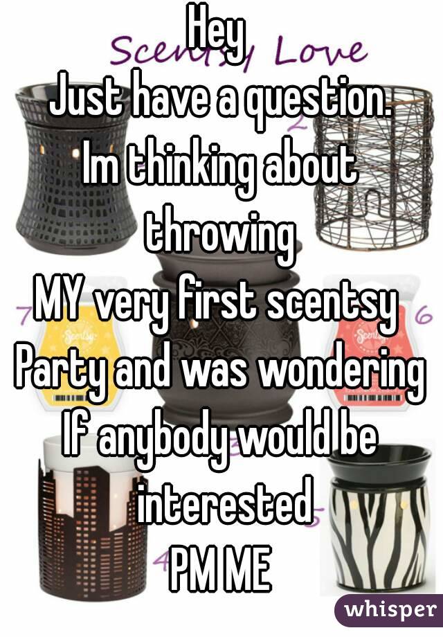 Hey 
Just have a question.
Im thinking about throwing 
MY very first scentsy 
Party and was wondering
If anybody would be interested
PM ME