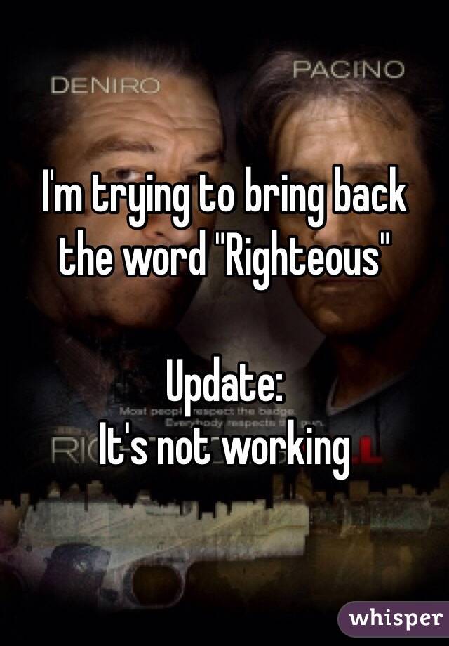 I'm trying to bring back the word "Righteous"

Update: 
It's not working