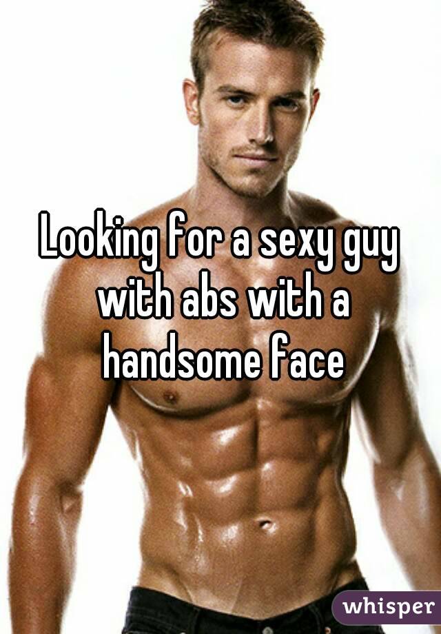 Looking for a sexy guy with abs with a handsome face