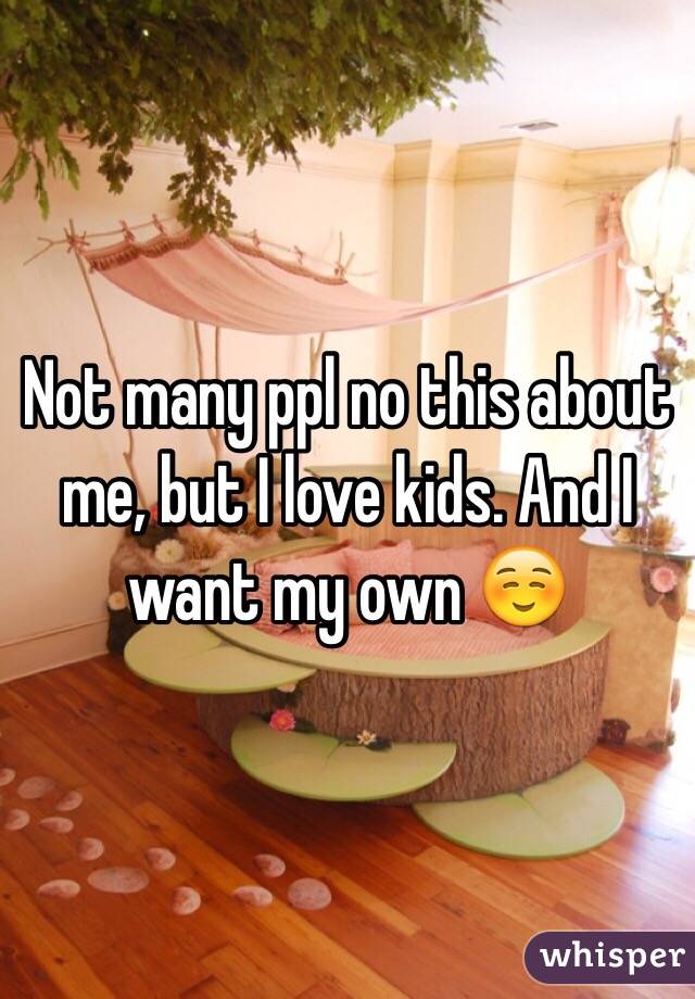 Not many ppl no this about me, but I love kids. And I want my own ☺️