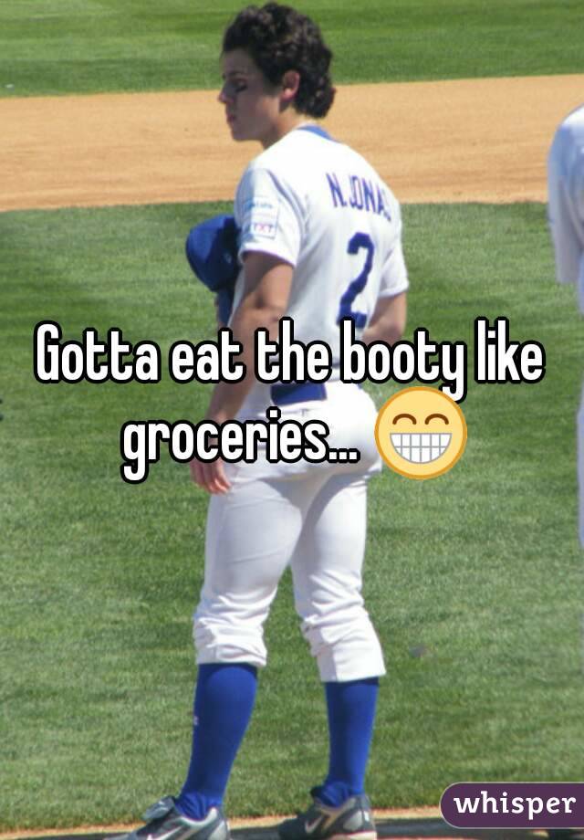 Gotta eat the booty like groceries... 😁