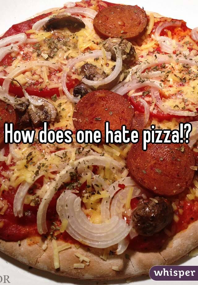 How does one hate pizza!?
