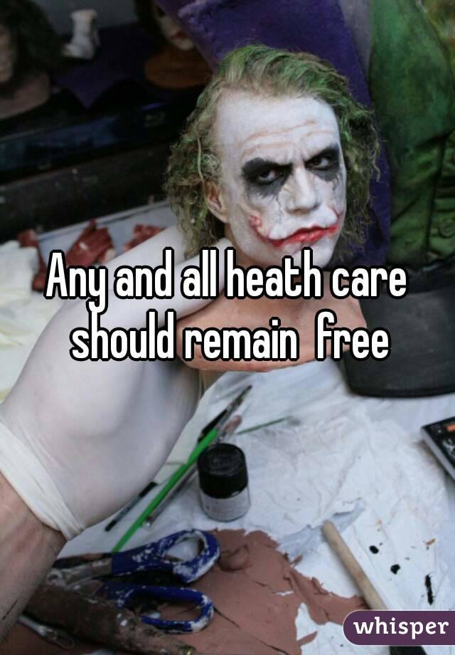 Any and all heath care should remain  free