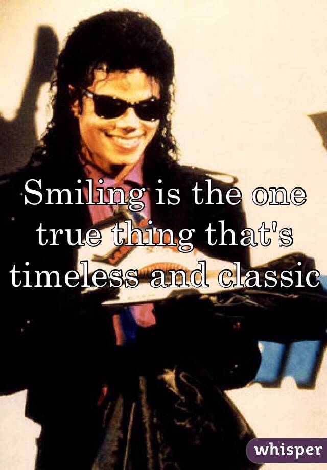 Smiling is the one true thing that's timeless and classic 