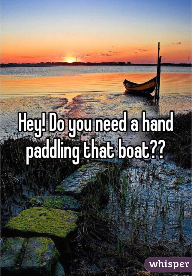 Hey! Do you need a hand paddling that boat??