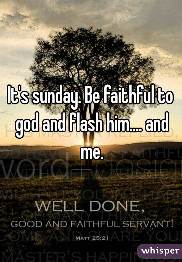 It's sunday. Be faithful to god and flash him.... and me.