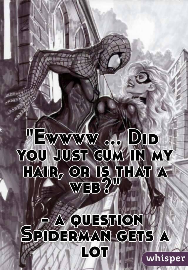 "Ewwww ... Did you just cum in my hair, or is that a web?"

- a question Spiderman gets a lot
