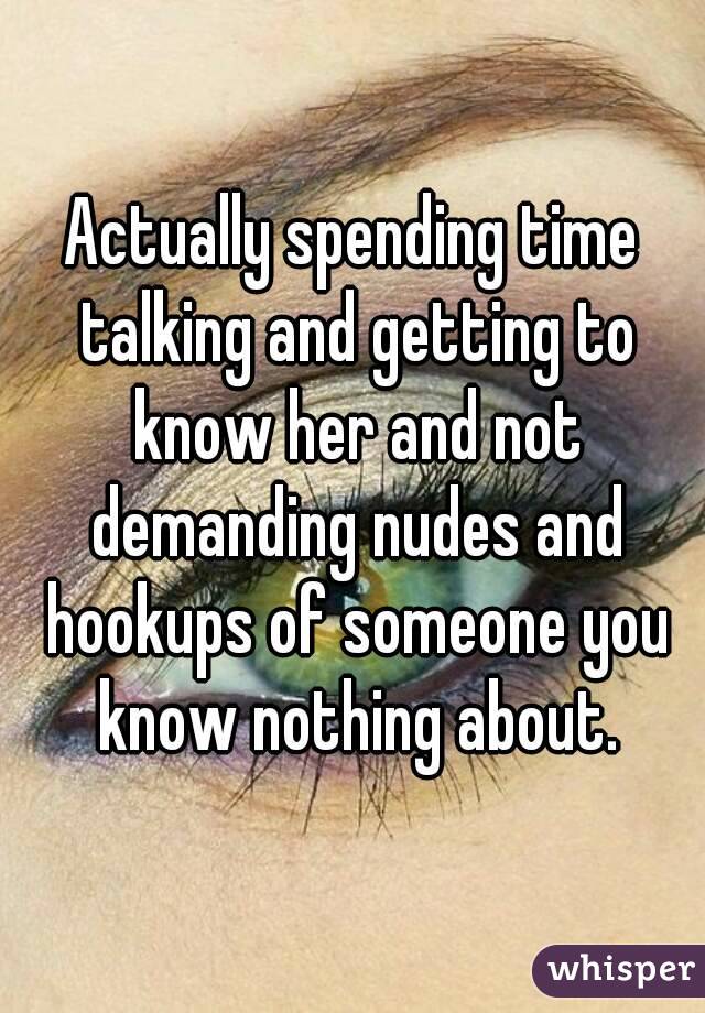 Actually spending time talking and getting to know her and not demanding nudes and hookups of someone you know nothing about.