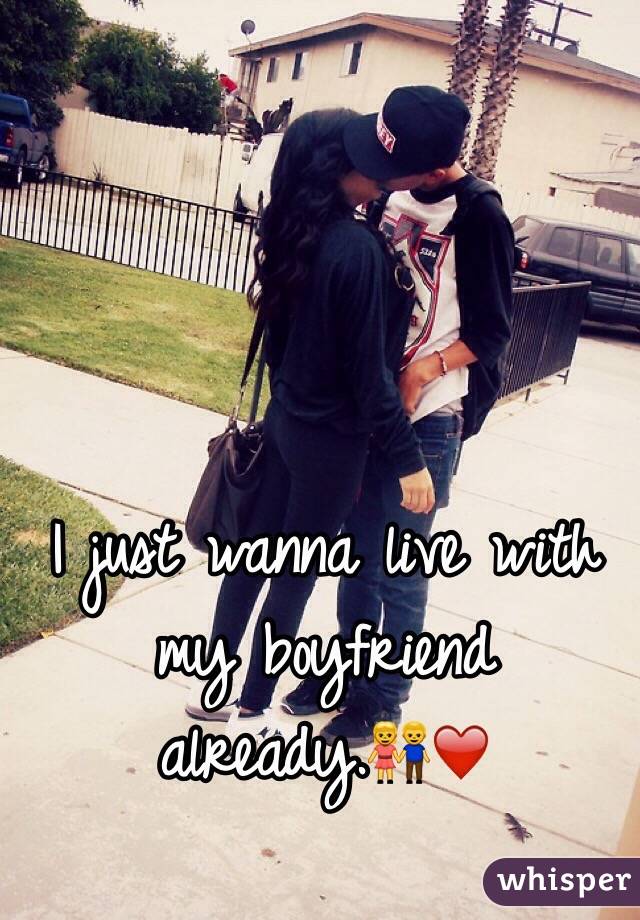 I just wanna live with my boyfriend already.👫❤️ 
