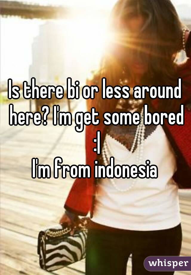 Is there bi or less around here? I'm get some bored :|
I'm from indonesia