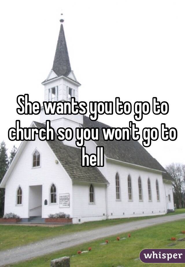 She wants you to go to church so you won't go to hell