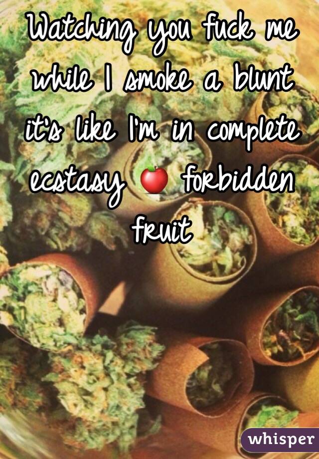 Watching you fuck me while I smoke a blunt it's like I'm in complete ecstasy 🍎 forbidden fruit 