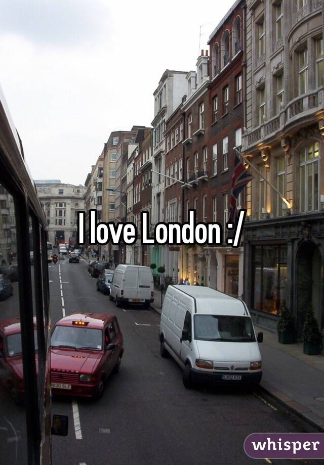 I love London :/