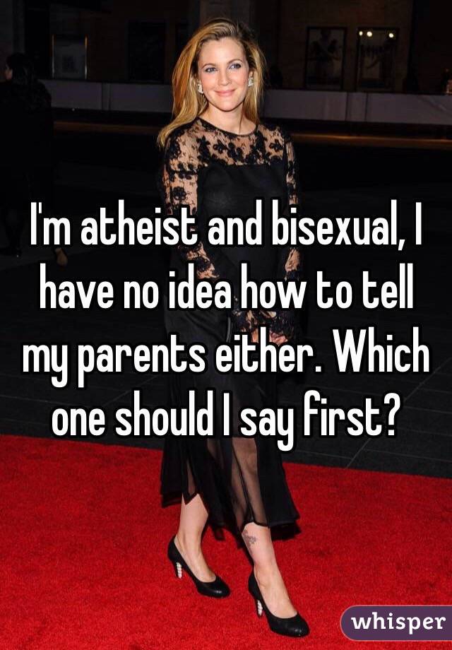I'm atheist and bisexual, I have no idea how to tell my parents either. Which one should I say first?