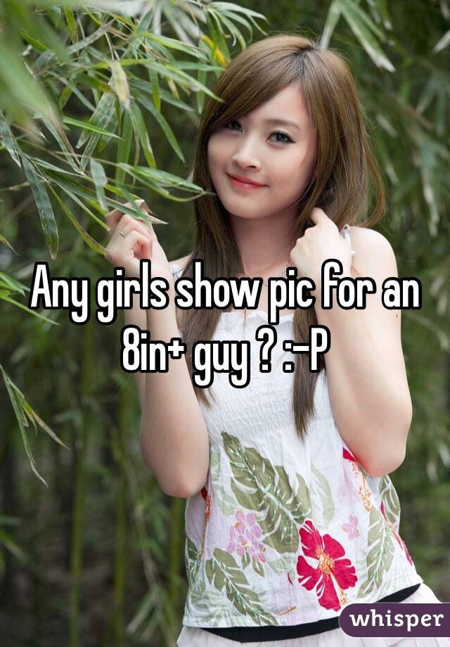 Any girls show pic for an 8in+ guy ? :-P