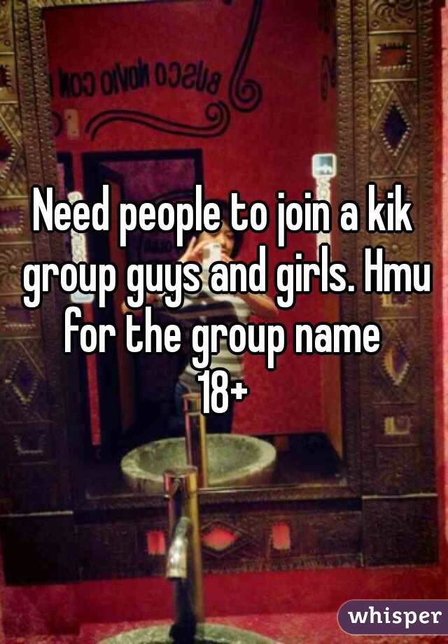Need people to join a kik group guys and girls. Hmu for the group name 
18+