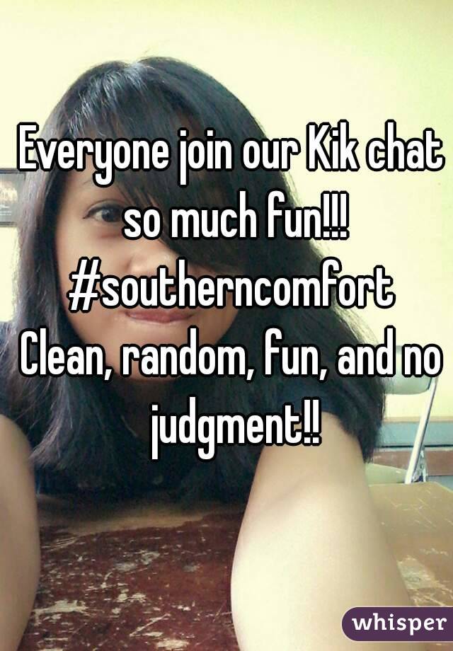 Everyone join our Kik chat so much fun!!!
#southerncomfort
Clean, random, fun, and no judgment!!
