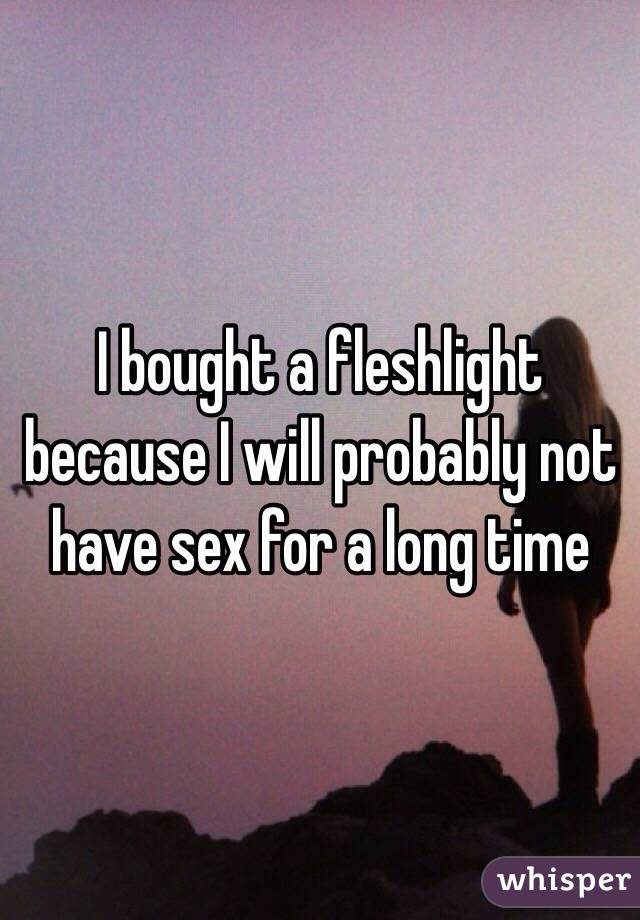 I bought a fleshlight because I will probably not have sex for a long time 