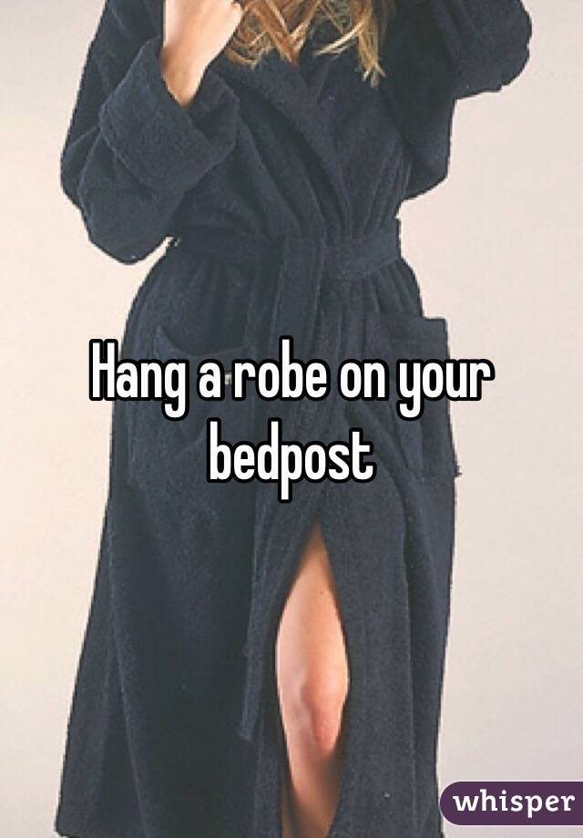 Hang a robe on your bedpost