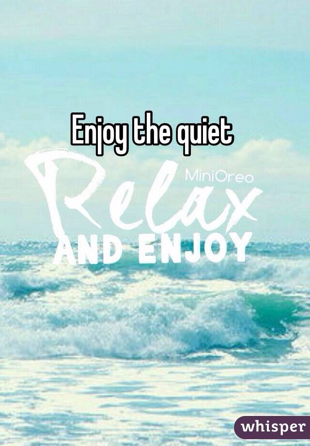 Enjoy the quiet