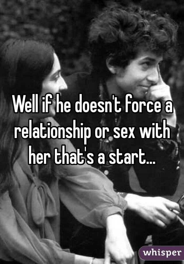 Well if he doesn't force a relationship or sex with her that's a start...