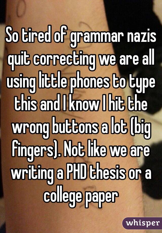 So tired of grammar nazis quit correcting we are all using little phones to type this and I know I hit the wrong buttons a lot (big fingers). Not like we are writing a PHD thesis or a college paper