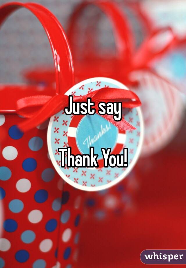Just say

Thank You! 