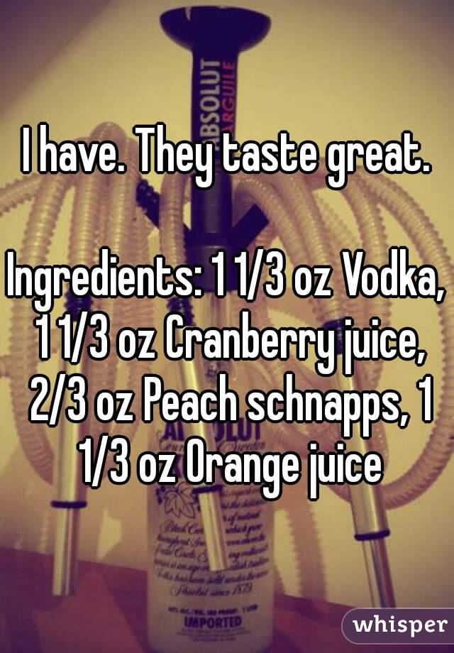 I have. They taste great.

Ingredients: 1 1/3 oz Vodka, 1 1/3 oz Cranberry juice, 2/3 oz Peach schnapps, 1 1/3 oz Orange juice