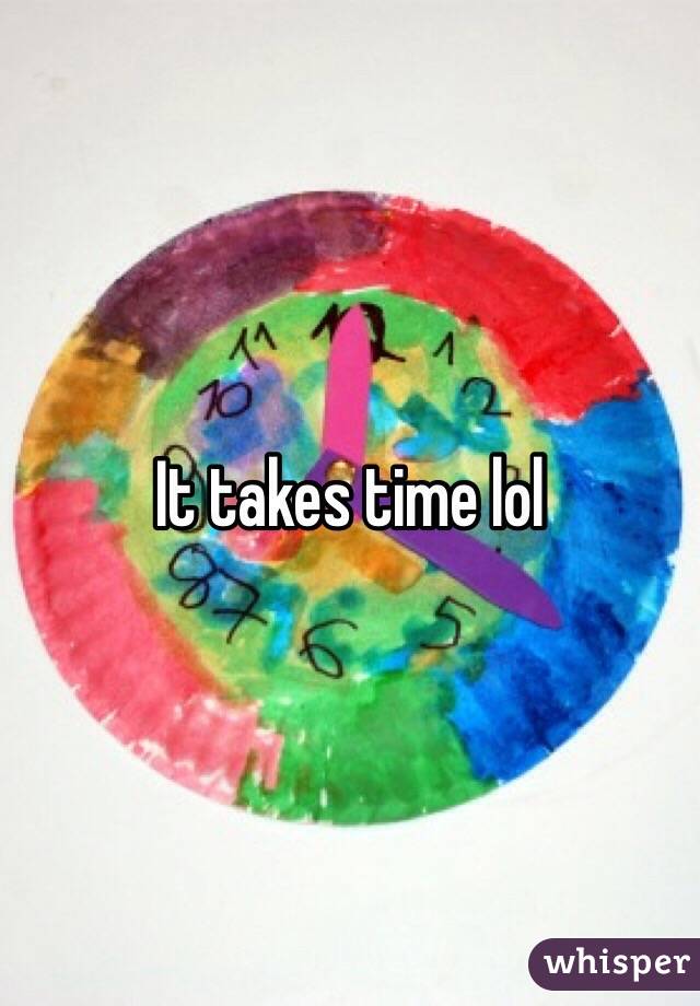 It takes time lol 