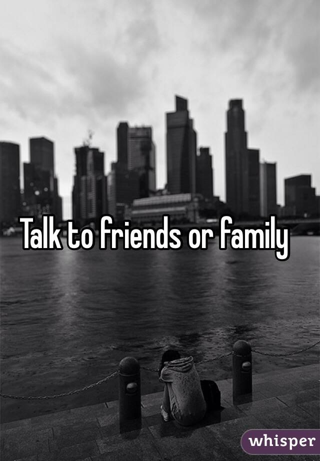 Talk to friends or family