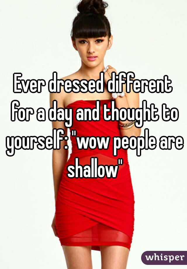 Ever dressed different for a day and thought to yourself: "wow people are shallow"