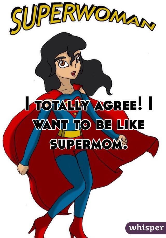 I totally agree! I want to be like supermom.