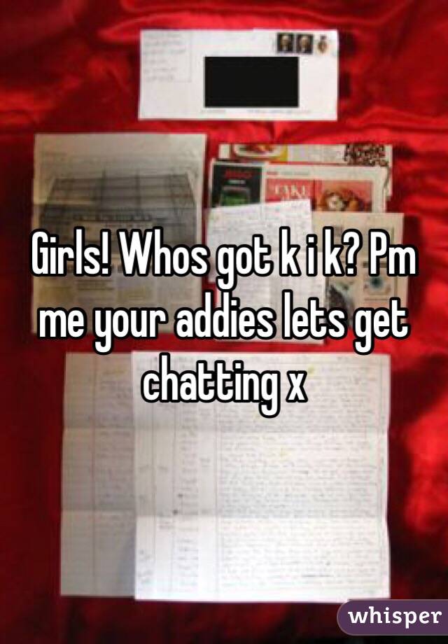 Girls! Whos got k i k? Pm me your addies lets get chatting x