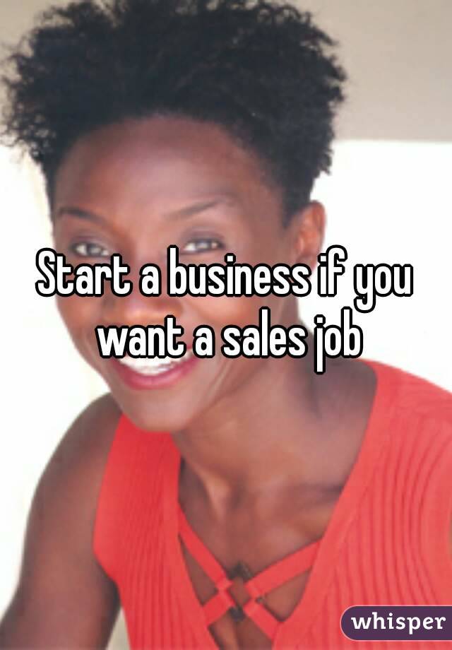 Start a business if you want a sales job