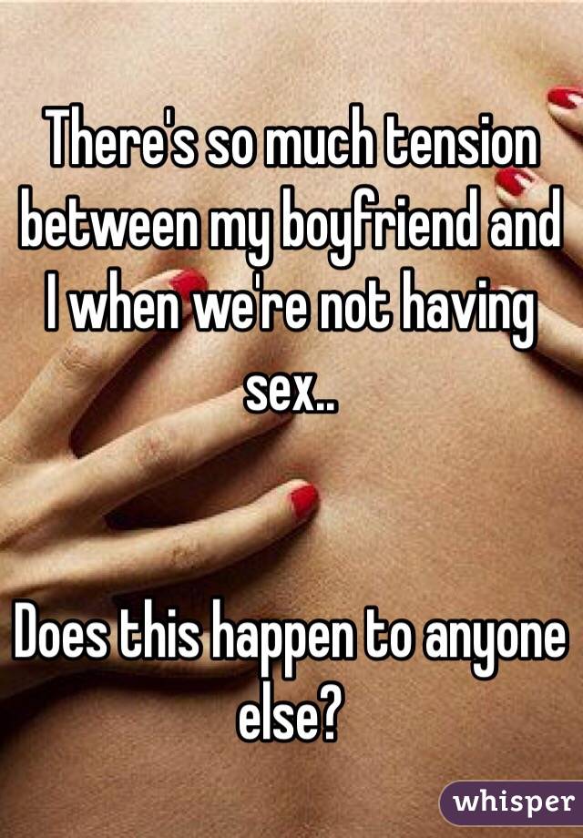 There's so much tension between my boyfriend and I when we're not having sex..


Does this happen to anyone else?