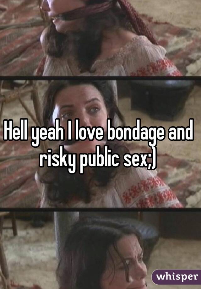 Hell yeah I love bondage and risky public sex;)