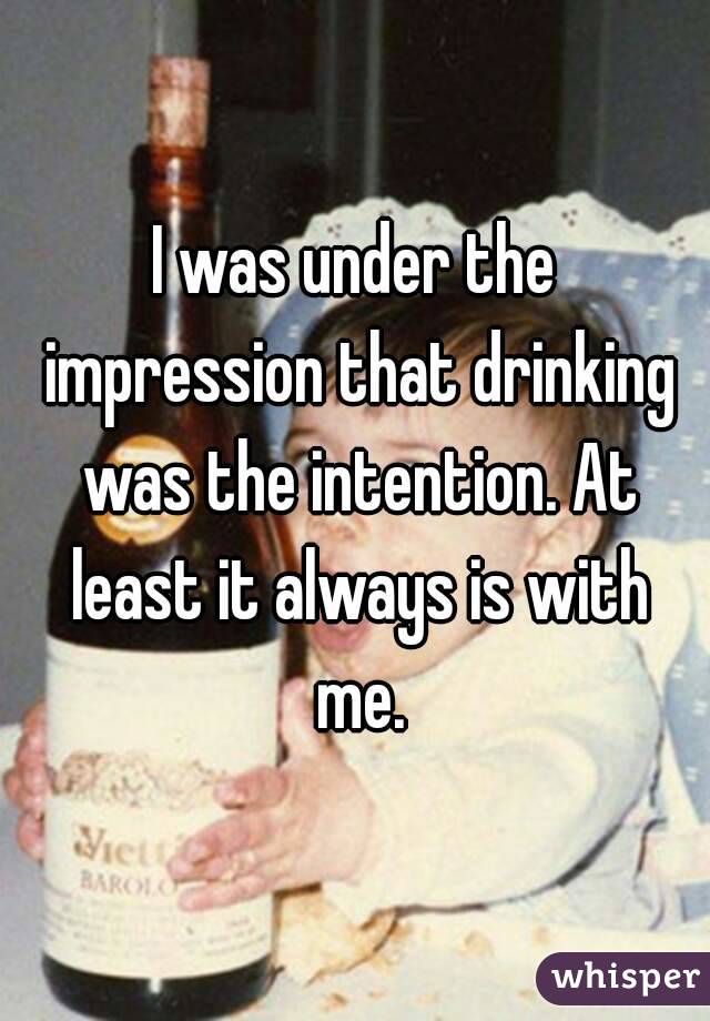I was under the impression that drinking was the intention. At least it always is with me.