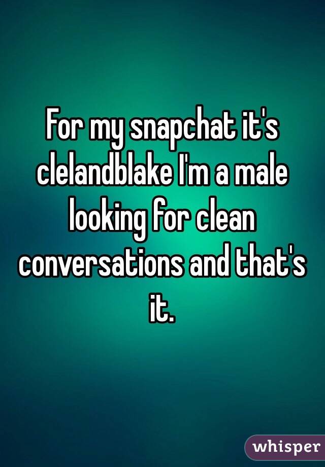 For my snapchat it's clelandblake I'm a male looking for clean conversations and that's it. 