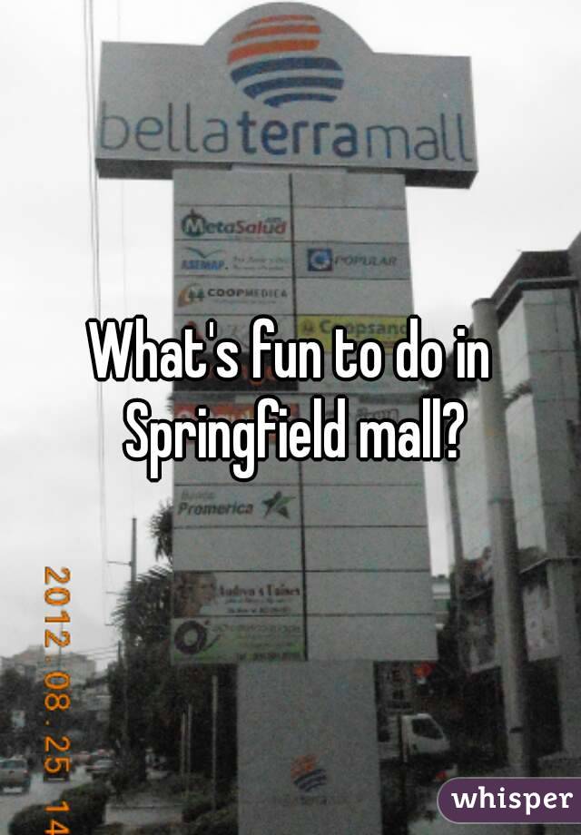 What's fun to do in Springfield mall?