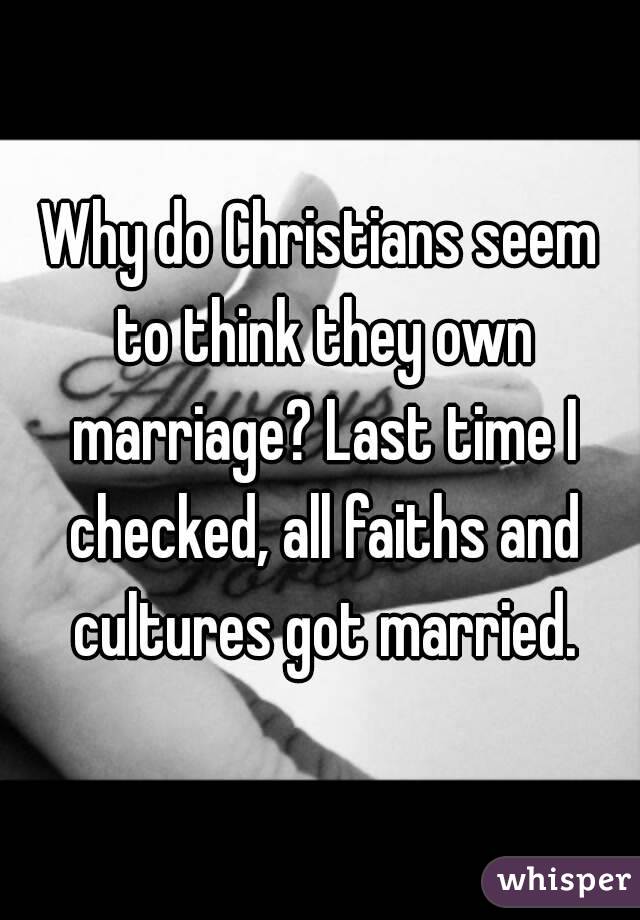 Why do Christians seem to think they own marriage? Last time I checked, all faiths and cultures got married.